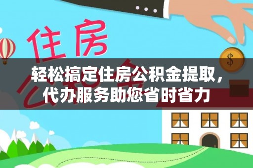 永靖轻松搞定住房公积金提取，代办服务助您省时省力