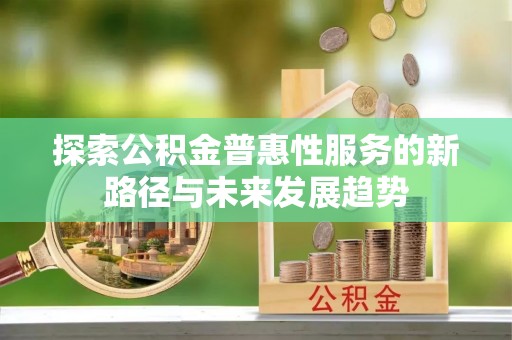永靖探索公积金普惠性服务的新路径与未来发展趋势
