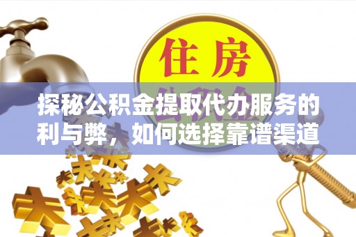 永靖探秘公积金提取代办服务的利与弊，如何选择靠谱渠道？