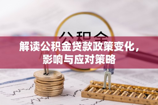 永靖解读公积金贷款政策变化，影响与应对策略