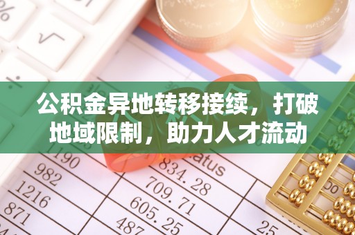永靖公积金异地转移接续，打破地域限制，助力人才流动