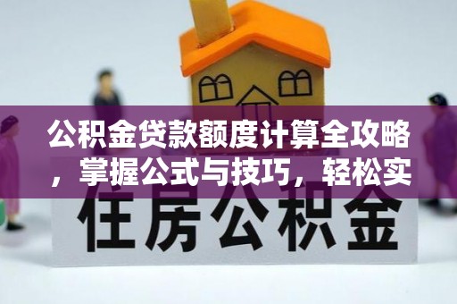 永靖公积金贷款额度计算全攻略，掌握公式与技巧，轻松实现购房梦想