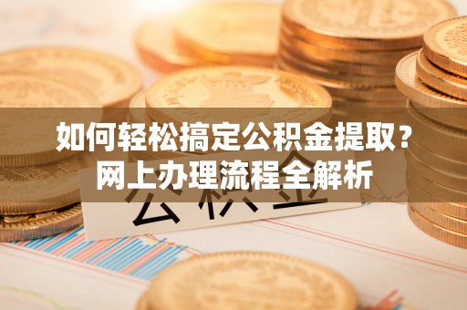 永靖如何轻松搞定公积金提取？网上办理流程全解析