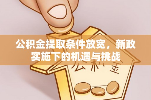 永靖公积金提取条件放宽，新政实施下的机遇与挑战