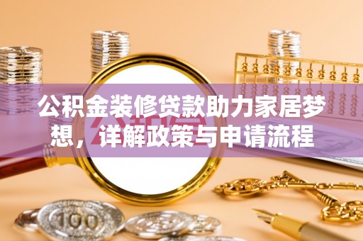 永靖公积金装修贷款助力家居梦想，详解政策与申请流程