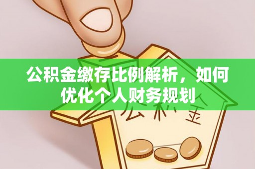 永靖公积金缴存比例解析，如何优化个人财务规划