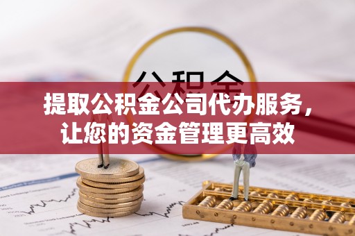 永靖提取公积金公司代办服务，让您的资金管理更高效