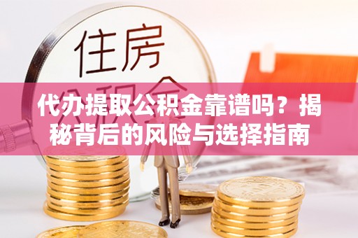 永靖代办提取公积金靠谱吗？揭秘背后的风险与选择指南