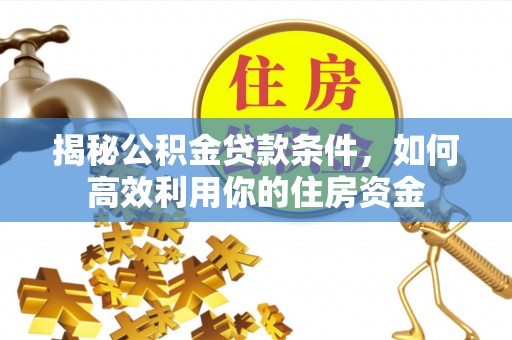 永靖揭秘公积金贷款条件，如何高效利用你的住房资金