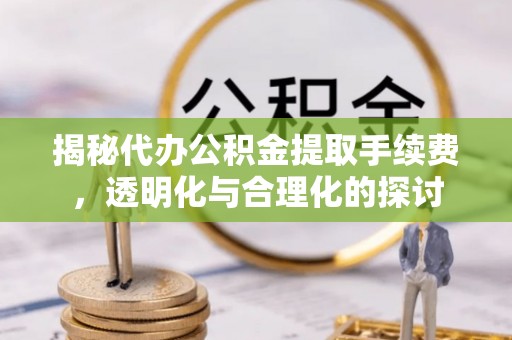 永靖揭秘代办公积金提取手续费，透明化与合理化的探讨
