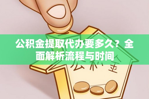 永靖公积金提取代办要多久？全面解析流程与时间