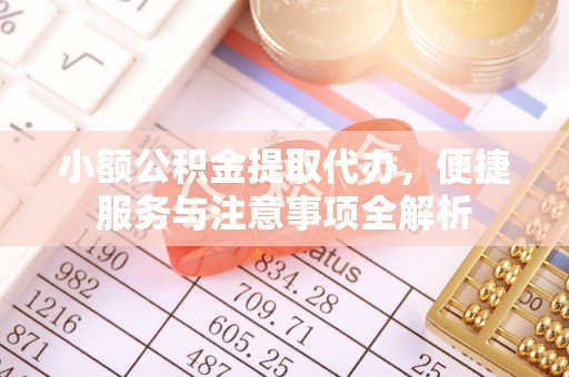 永靖小额公积金提取代办，便捷服务与注意事项全解析