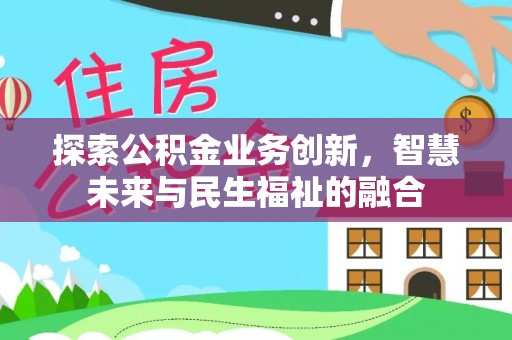 永靖探索公积金业务创新，智慧未来与民生福祉的融合