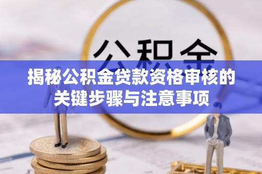 永靖揭秘公积金贷款资格审核的关键步骤与注意事项