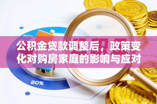 永靖公积金贷款调整后，政策变化对购房家庭的影响与应对策略