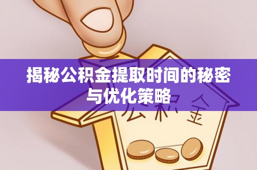 永靖揭秘公积金提取时间的秘密与优化策略