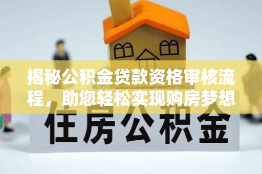 永靖揭秘公积金贷款资格审核流程，助您轻松实现购房梦想