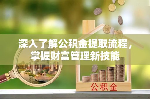 永靖深入了解公积金提取流程，掌握财富管理新技能