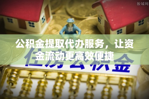 永靖公积金提取代办服务，让资金流动更高效便捷