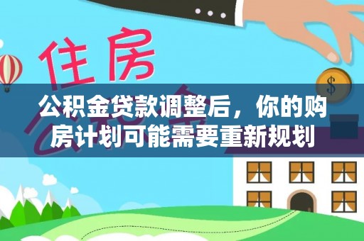 永靖公积金贷款调整后，你的购房计划可能需要重新规划