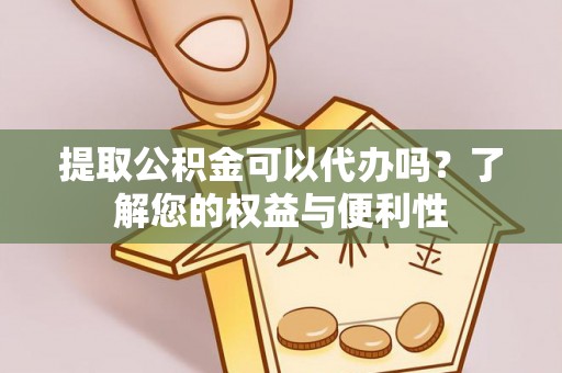 永靖提取公积金可以代办吗？了解您的权益与便利性